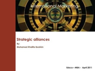 Strategic alliances Eslsca – MBA -  April 2011 By: Mohamed Khalifa Ibrahim International Marketing  