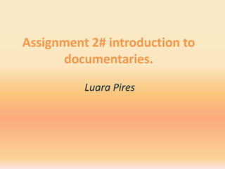 Assignment 2# introduction to
      documentaries.

          Luara Pires
 