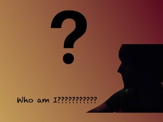 Who am I???????????
 