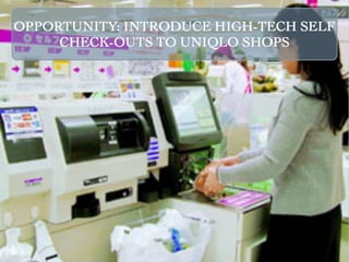 OPPORTUNITY: INTRODUCE HIGH-TECH SELF
     CHECK-OUTS TO UNIQLO SHOPS
 
