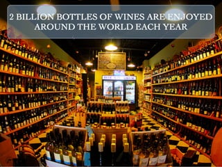 2 BILLION BOTTLES OF WINES ARE ENJOYED
      AROUND THE WORLD EACH YEAR
 