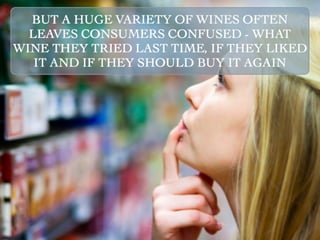BUT A HUGE VARIETY OF WINES OFTEN
  LEAVES CONSUMERS CONFUSED - WHAT
WINE THEY TRIED LAST TIME, IF THEY LIKED
   IT AND IF THEY SHOULD BUY IT AGAIN
 