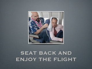SEAT BACK AND
ENJOY THE FLIGHT
 