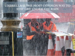 UMBRELLA IS THE MOST COMMON WAY TO
     STAY DRY UNDER THE RAIN
 