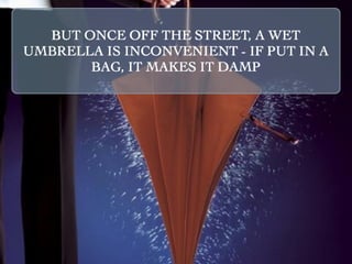 BUT ONCE OFF THE STREET, A WET
UMBRELLA IS INCONVENIENT - IF PUT IN A
       BAG, IT MAKES IT DAMP
 