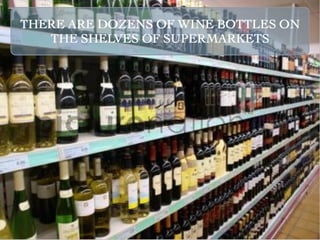 THERE ARE DOZENS OF WINE BOTTLES ON
   THE SHELVES OF SUPERMARKETS
 