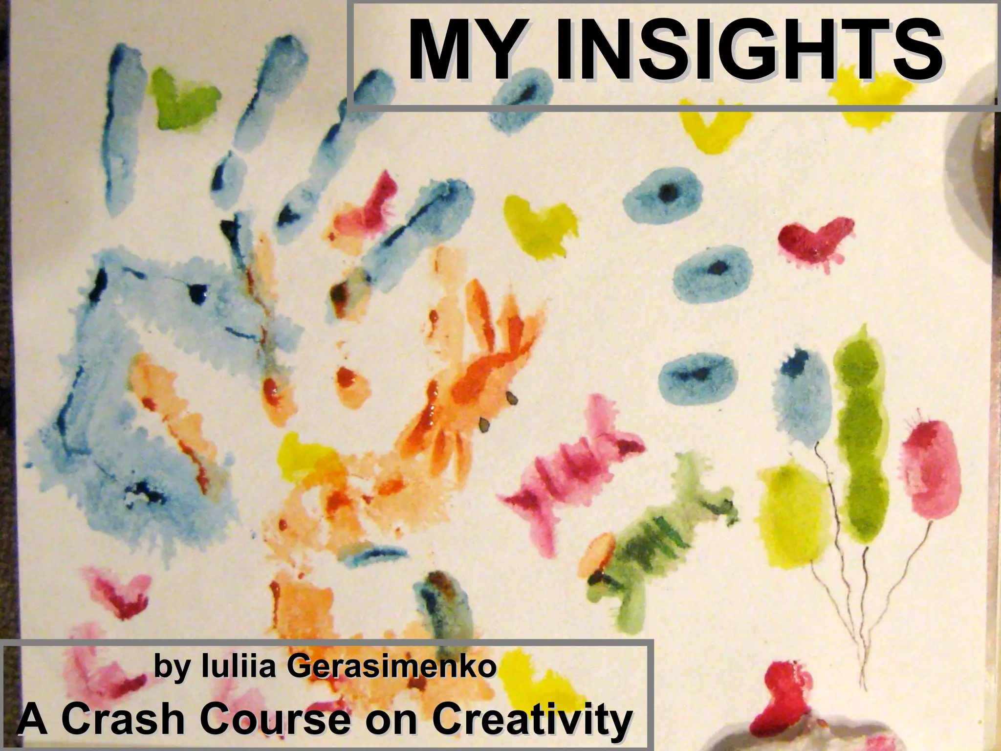 MY INSIGHTS




      by Iuliia Gerasimenko
A Crash Course on Creativity
 