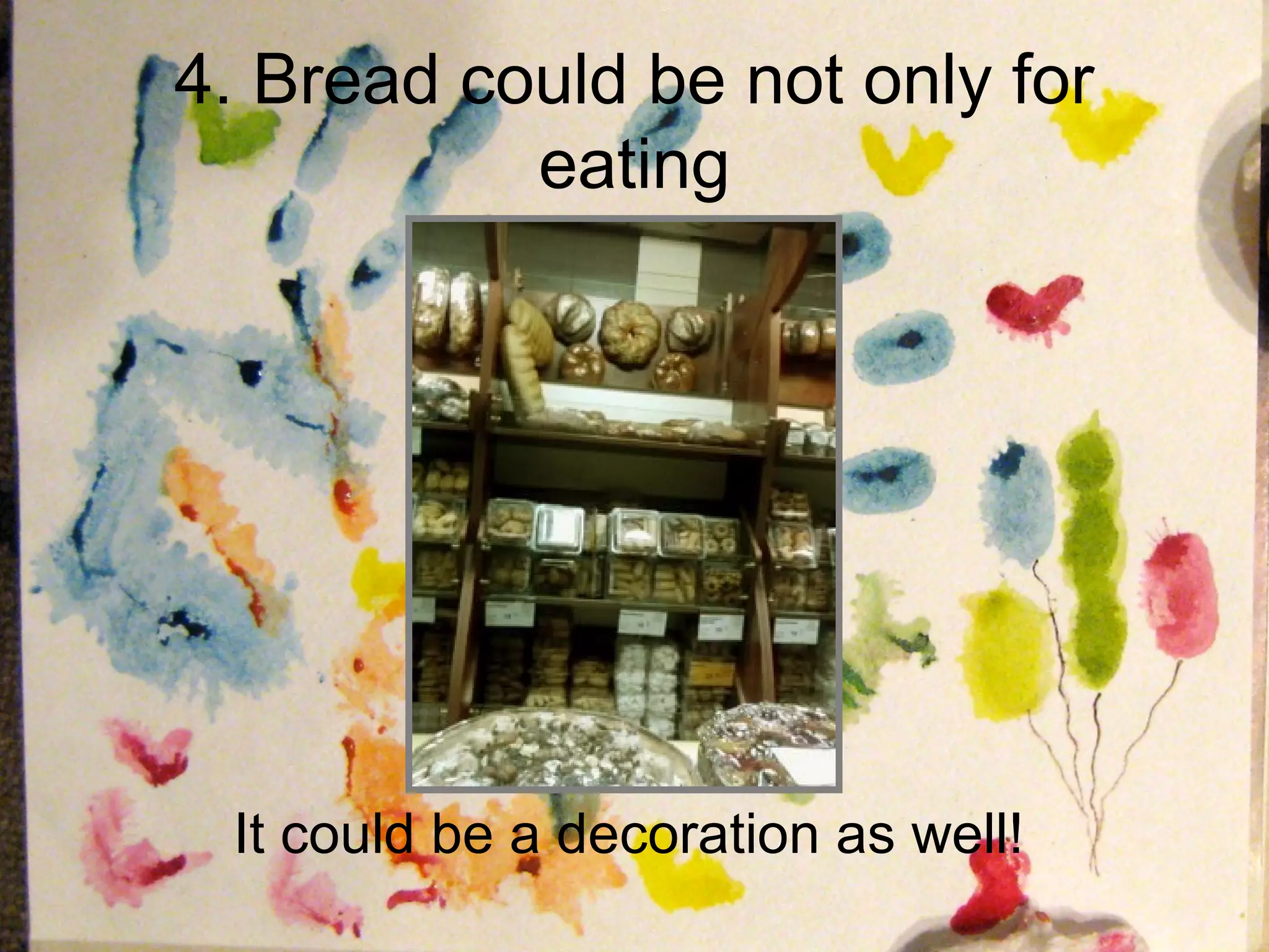 4. Bread could be not only for
           eating




 It could be a decoration as well!
 