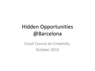 Hidden Opportunities
    @Barcelona
Crash Course on Creativity
      October 2012
 