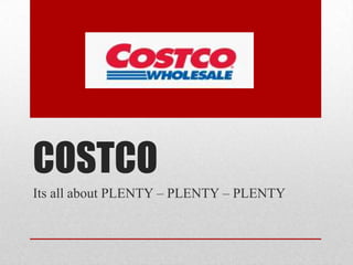 COSTCO
Its all about PLENTY – PLENTY – PLENTY
 