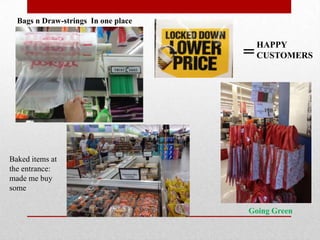 Bags n Draw-strings In one place


                                         HAPPY
                                     =   CUSTOMERS




Baked items at
the entrance:
made me buy
some

                                     Going Green
 