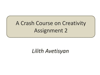 A Crash Course on Creativity
       Assignment 2


      Lilith Avetisyan
 