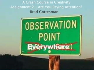 A Crash Course in Creativity
Assignment 2 – Are You Paying Attention?
 