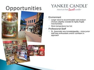 •   Environment
    • Larger store to accommodate vast product
      choices (slightly crowded & highly fragile
      merchandise)
    • Store temperature too hot
•   Professional Staff
    • Sr. Associate very knowledgeable – more junior
      staff less enthusiastic and/or confident in
      approach
 