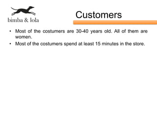 Customers
• Most of the costumers are 30-40 years old. All of them are
  women.
• Most of the costumers spend at least 15 minutes in the store.
 