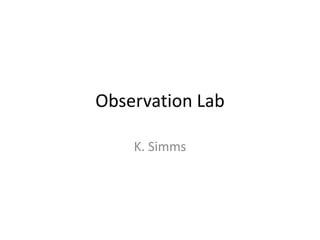 Observation Lab

    K. Simms
 