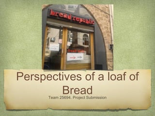 Perspectives of a loaf of
        Bread
      Team 25694. Project Submission
 