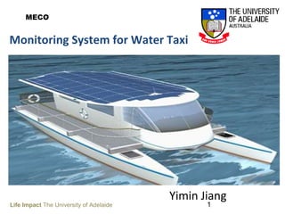 1
Monitoring System for Water Taxi
Yimin Jiang
Life Impact The University of Adelaide
MECO
 