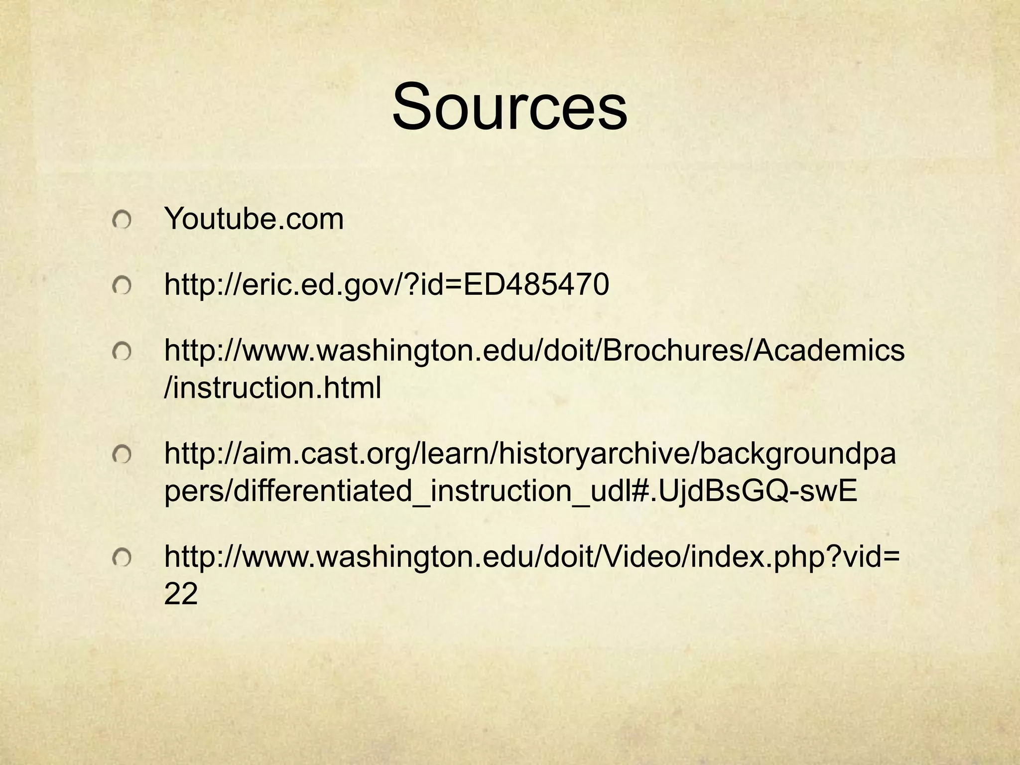 Sources
Youtube.com
http://eric.ed.gov/?id=ED485470
http://www.washington.edu/doit/Brochures/Academics
/instruction.html
http://aim.cast.org/learn/historyarchive/backgroundpa
pers/differentiated_instruction_udl#.UjdBsGQ-swE
http://www.washington.edu/doit/Video/index.php?vid=
22
 
