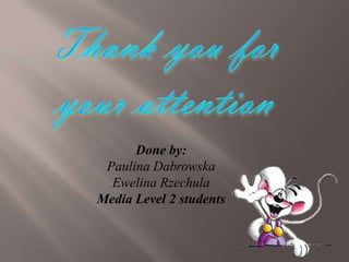 Done by:
Paulina Dabrowska
Ewelina Rzechula
Media Level 2 students

 