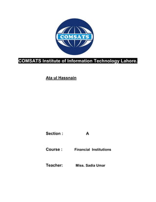 COMSATS Institute of Information Technology Lahore.
Ata ul Hassnain
Section : A
Course : Financial Institutions
Teacher: Miss. Sadia Umar
 