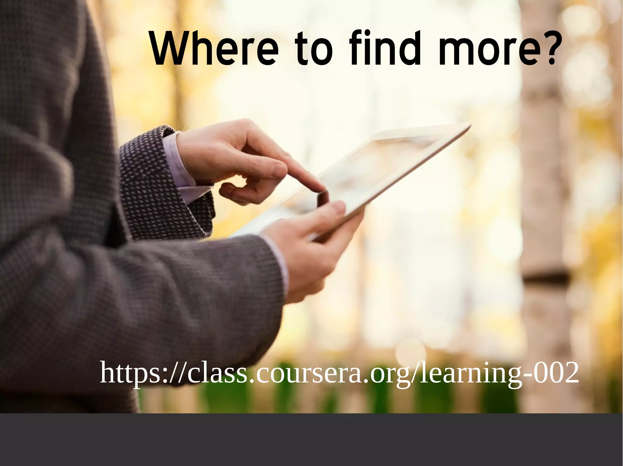 Where to find more? 
https://class.coursera.org/learning-002 
