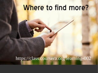 Where to find more? 
https://class.coursera.org/learning-002 
