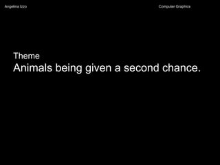 Theme
Animals being given a second chance.
Angelina Izzo Computer Graphics
 