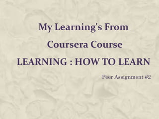 My Learning's From
Coursera Course
LEARNING : HOW TO LEARN
Peer Assignment #2
 