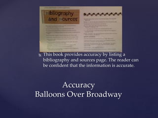  This book provides accuracy by listing a
bibliography and sources page. The reader can
be confident that the information is accurate.
Accuracy
Balloons Over Broadway
 