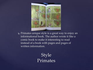  Primates unique style is a great way to enjoy an
informational book. The author wrote it like a
comic book to make it interesting to read
instead of a book with pages and pages of
written information.
Style
Primates
 