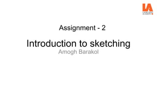 Assignment - 2
Introduction to sketching
Amogh Barakol
 