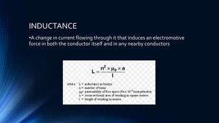 INDUCTANCE
•A change in current flowing through it that induces an electromotive
force in both the conductor itself and in any nearby conductors
 