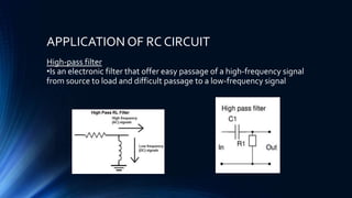 APPLICATION OF RC CIRCUIT
High-pass filter
•Is an electronic filter that offer easy passage of a high-frequency signal
from source to load and difficult passage to a low-frequency signal
 