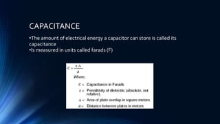 CAPACITANCE
•The amount of electrical energy a capacitor can store is called its
capacitance
•Is measured in units called farads (F)
 
