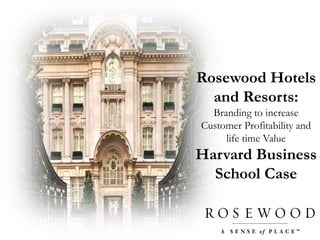 Rosewood Hotels
and Resorts:
Branding to increase
Customer Profitability and
life time Value
Harvard Business
School Case
 