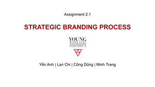 STRATEGIC BRANDING PROCESS
Yến Anh | Lan Chi | Công Dũng | Minh Trang
Assignment 2.1
 