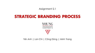STRATEGIC BRANDING PROCESS
Yến Anh | Lan Chi | Công Dũng | Minh Trang
Assignment 2.1
 