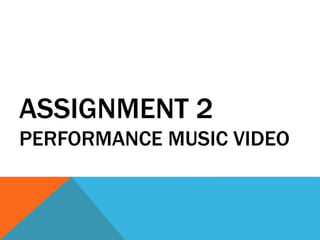 ASSIGNMENT 2
PERFORMANCE MUSIC VIDEO
 