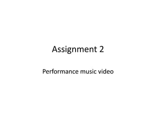 Assignment 2
Performance music video
 