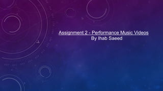 Assignment 2 - Performance Music Videos
By Ihab Saeed
 