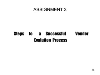 ASSIGNMENT 3
Steps to a Successful Vendor
Evalution Process
16
 