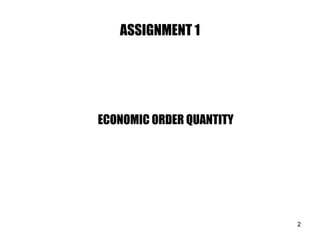 ASSIGNMENT 1
ECONOMIC ORDER QUANTITY
2
 