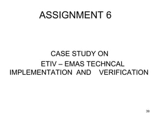 ASSIGNMENT 6
CASE STUDY ON
ETIV – EMAS TECHNCAL
IMPLEMENTATION AND VERIFICATION
39
 