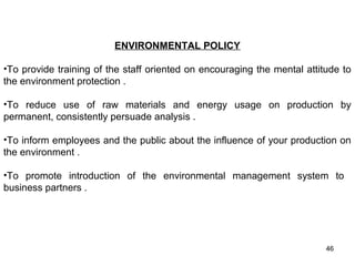 ENVIRONMENTAL POLICY
•To provide training of the staff oriented on encouraging the mental attitude to
the environment protection .
•To reduce use of raw materials and energy usage on production by
permanent, consistently persuade analysis .
•To inform employees and the public about the influence of your production on
the environment .
•To promote introduction of the environmental management system to
business partners .
NG BUSINESS AGILITY THROUGH SAP
46
 