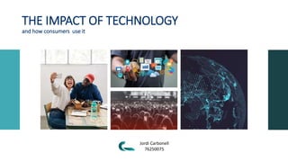 THE IMPACT OF TECHNOLOGY
and how consumers use it
Jordi Carbonell
76250075
 