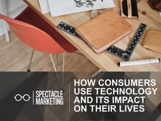HOW CONSUMERS
USE TECHNOLOGY
AND ITS IMPACT
ON THEIR LIVES
 