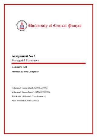 Assignment No 2
Managerial Economics
Company: Dell
Product: Laptop Computer
Muhammad Usama Khan(L1S20MBAM0002)
Muhammad HassaanRasool(L1S20MBAM0039)
Syed Kashif Ul Hassan(L1S20MBAM0074)
Abdul Wahab(L1S20MBAM0013)
 
