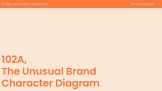 102A,
The Unusual Brand
Character Diagram
Image Association Generator Eliza Moseman
 