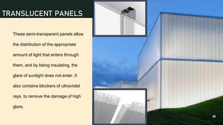 1. These semi-transparent panels allow
the distribution of the appropriate
amount of light that enters through
them, and by being insulating, the
glare of sunlight does not enter. It
also contains blockers of ultraviolet
rays, to remove the damage of high
glare.
10
TRANSLUCENT PANELS
 